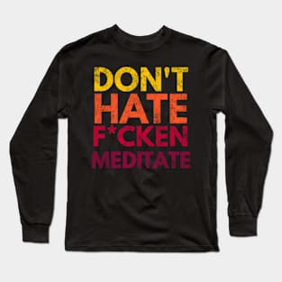 Don't Hate F*cken Meditate Long Sleeve T-Shirt